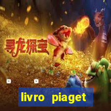 livro piaget desenvolvimento infantil pdf